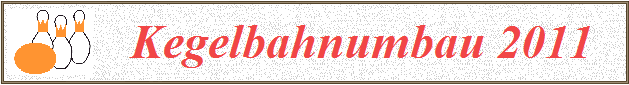    Kegelbahnumbau 2011